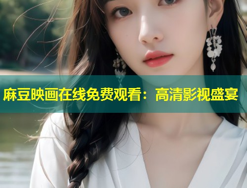麻豆映画在线免费观看：高清影视盛宴