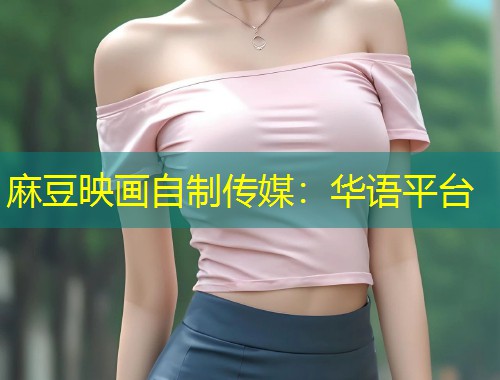麻豆映画自制传媒：华语平台