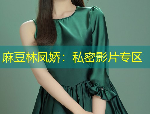 麻豆林凤娇：私密影片专区