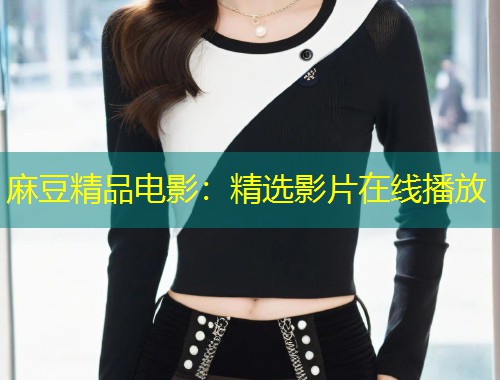 麻豆精品电影：精选影片在线播放